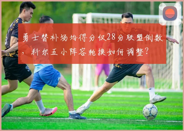 勇士替补场均得分仅28分联盟倒数,科尔五小阵容轮换如何调整?