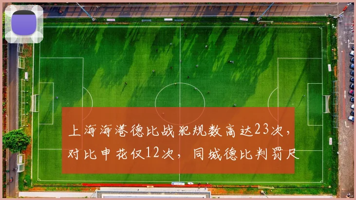 上海海港德比战犯规数高达23次,对比申花仅12次,同城德比判罚尺度争议持续发酵