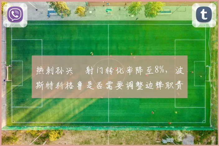 热刺孙兴慜射门转化率降至8%，波斯特科格鲁是否需要调整边锋职责？