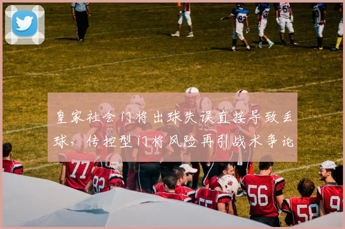 皇家社会门将出球失误直接导致丢球,传控型门将风险再引战术争论