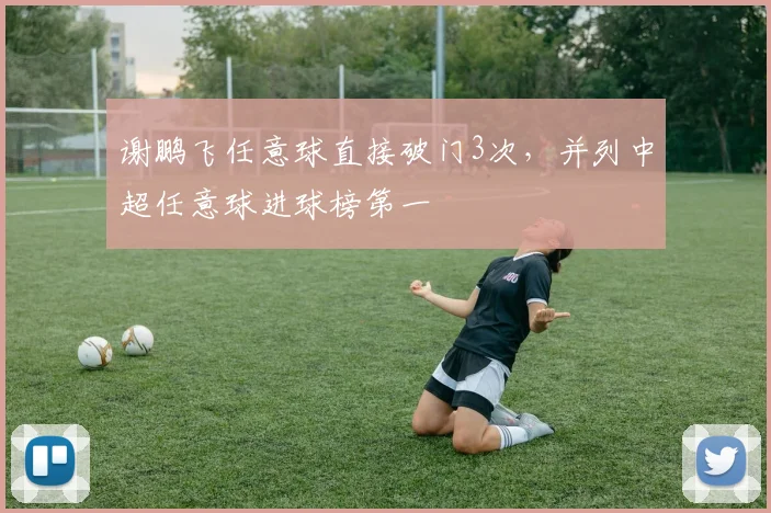 谢鹏飞任意球直接破门3次,并列中超任意球进球榜第一