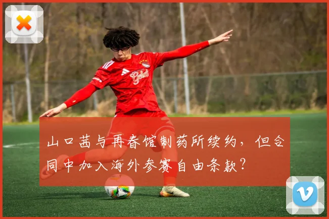 山口茜与再春馆制药所续约,但合同中加入海外参赛自由条款?
