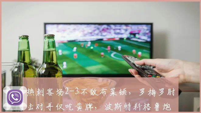 热刺客场2-3不敌布莱顿,罗梅罗肘击对手仅吃黄牌,波斯特科格鲁炮轰裁判尺度不一__br_