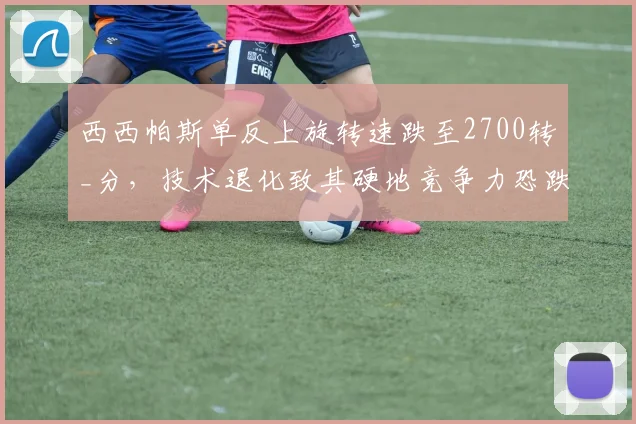 西西帕斯单反上旋转速跌至2700转_分，技术退化致其硬地竞争力恐跌出前十