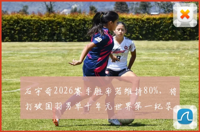 石宇奇2026赛季胜率若维持80%,将打破国羽男单十年无世界第一纪录